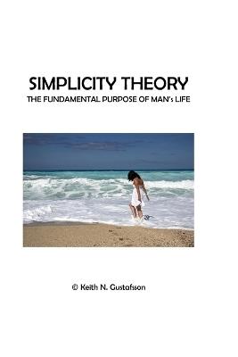 Simplicity Theory: The Fundamental Purpose of Man's Life - Keith N Gustafsson - cover