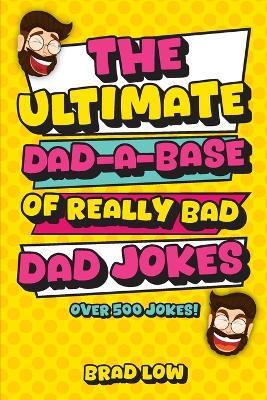 The Ultimate Dad-A-Base of Really Bad Dad Jokes - Brad Low - cover