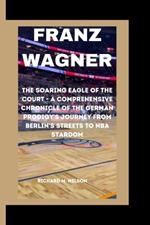 Franz Wagner: The Soaring Eagle of the Court - A Comprehensive Chronicle of the German Prodigy's Journey from Berlin's Streets to NBA Stardom