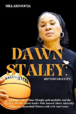Dawn Staley: DEFYING GRAVITY: Unveiling a three-time Olympic gold medalist And the NCAA'S All time Steals leader Who Soared Above Adversity to Rewrite Basketball History with Grit And Grace - Millard Foulk - cover