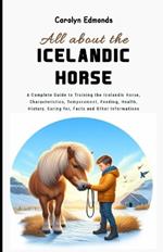 All About the Icelandic Horse: A Complete Guide to Training the Icelandic Horse, Characteristics, Temperament, Feeding, Health, History, Caring for, Facts and Other Informations