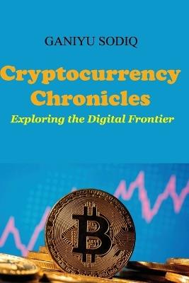 Cryptocurrency Chronicles: Exploring the Digital Frontier - Ganiyu Sodiq - cover