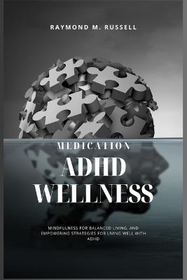 ADHD Wellness: A Fresh Perspective on Medication, Lifestyle, Practical Insights, Mindfulness for Balanced Living, and Empowering Strategies for Living Well with ADHD - Raymond M Russell - cover