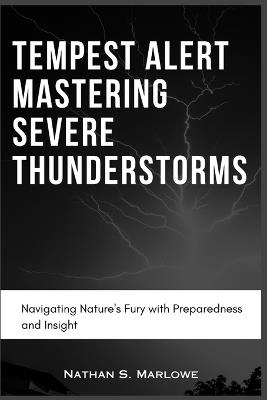 Tempest Alert: Mastering Severe Thunderstorms: Navigating Nature's Fury with Preparedness and Insight - Nathan S Marlowe - cover