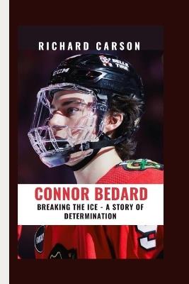 Connor Bedard: Breaking the Ice - A Story of Determination - Richard Carson - cover