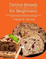 Tartine Breads Cookbook for Beginners: Mastering Artisan Sourdoughs, Delightful Pastries, and Simple, Savory Treats from the Heart of San Francisco's Tartine Bakery
