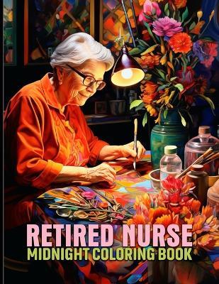 Retired Nurse: Retired Nurse Life Midnight Coloring Pages For Color & Relax. Black Background Coloring Book - Alicia R Love - cover