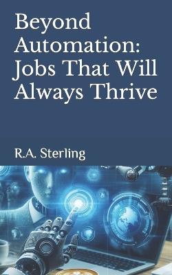 Beyond Automation: Jobs That Will Always Thrive - R A Sterling - cover