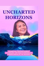 Uncharted Horizons: Journeying Through Science, Technology, and Ideas to Expand our Understanding of the Universe