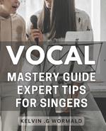 Vocal Mastery Guide: Expert Tips for Singers.: Unleash Your Voice with Proven Techniques from a Vocal Master - Sing with Confidence and Authority!