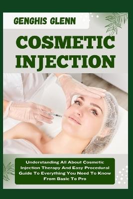 Cosmetic Injection: Understanding All About Cosmetic Injection Therapy And Easy Procedural Guide To Everything You Need To Know From Basic To Pro - Genghis Glenn - cover
