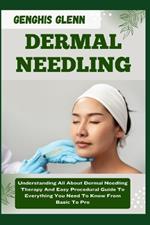 Dermal Needling: Understanding All About Dermal Needling Therapy And Easy Procedural Guide To Everything You Need To Know From Basic To Pro