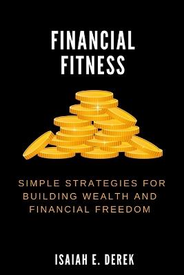 Financial Fitness: Simple Strategies for Building Wealth and Financial Freedom - Isaiah Derek E - cover