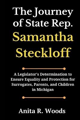 The Journey of State Rep. Samantha Steckloff: A Legislator's Determination to Ensure Equality and Protection for Surrogates, Parents, and Children in Michigan - Anita R Wood - cover