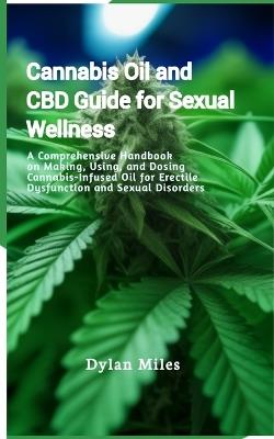 Cannabis Oil and CBD Guide for Sexual Wellness: A Comprehensive Handbook on Making, Using, and Dosing Cannabis-Infused Oil for Erectile Dysfunction and Sexual Disorders - Dylan Miles - cover