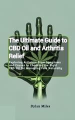 The Ultimate Guide to CBD Oil and Arthritis Relief: Exploring Arthritis: From Symptoms and Causes to Choosing the Right CBD Oil for Managing Pain Naturally