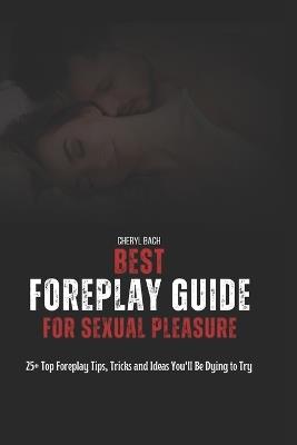 Best Foreplay Guide for Sexual Pleasure: 25+ Top Foreplay Tips, Tricks and Ideas You'll Be Dying to Try - Cheryl Bach - cover