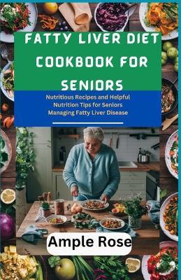 Fatty Liver Diet Cookbook For Seniors: Nutritious Recipes and Helpful Nutrition Tips for Seniors Managing Fatty Liver Disease - Ample Rose - cover