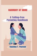 Harmony at Home: A Yelling-Free Parenting Handbook