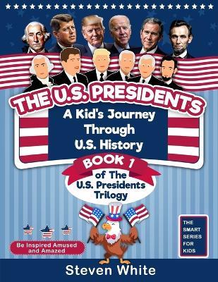 The U.S. Presidents: A Kid's Journey Through U.S. History. Book 1 of the U.S. Presidents Trilogy. Be Inspired, Amused and Amazed. - Kabir Singh,Steven White - cover