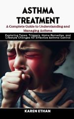 A Complete Guide to Understanding and Managing Asthma: Exploring Types, Triggers, Home Remedies, and Lifestyle Changes for Effective Asthma Control