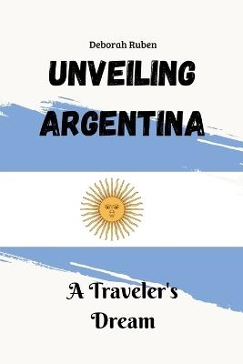Unveiling Argentina: A Traveler's Dream - Deborah Ruben - cover