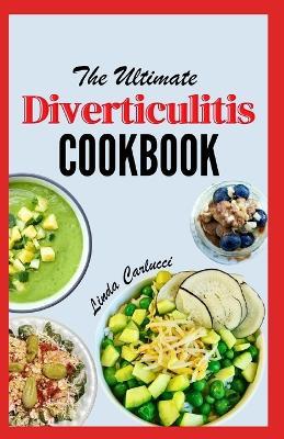 The Ultimate Diverticulitis Cookbook: A Simple 3 Phase Diet Guide with Nutritious Recipes for Gut Health, to Soothe Inflammation and Relieve Symptoms, Includes Foods to Avoid - Linda Carlucci - cover