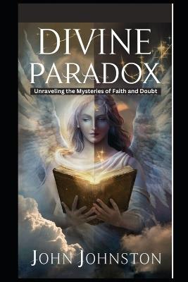 Divine Paradox: Unraveling the Mysteries of Faith and Doubt - John Johnston - cover