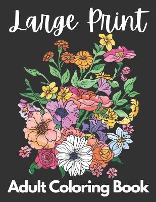Large Print Adult Coloring Book 50 Flower Pictures for Peace and Relaxation: A Beautiful Flower Coloring Book for Women, Girls and Men that is Easy and Simple - Lillie Ann Marie - cover