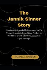 The Jannik Sinner Story: Tracing the Remarkable Journey of Italy's Tennis Sensation, From Skiing Prodigy to World No. 2, with a Historic Australian Open Triumph