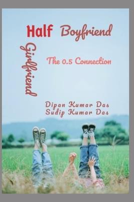 Half Boyfriend, Half Girlfriend: The 0.5 Connection - Sudip Kumar Das,Dipan Kumar Das - cover