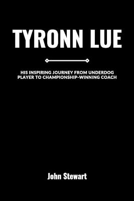 Tyronn Lue: His Inspiring Journey From Underdog Player to Championship-Winning Coach - John Stewart - cover