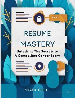 "Resume Mastery": "Unlocking the Secrets to a Compelling Career Story" - Nitya N Tupili - cover