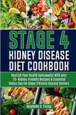 Stage 4 Kidney Disease Diet Cookbook for Seniors: Nourish Your Health Deliciously! With over 70+ Kidney-Friendly Recipes & Essential Bonus Tips for Stage 4 Kidney Disease Seniors