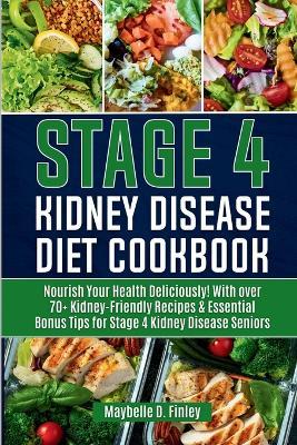 Stage 4 Kidney Disease Diet Cookbook for Seniors: Nourish Your Health Deliciously! With over 70+ Kidney-Friendly Recipes & Essential Bonus Tips for Stage 4 Kidney Disease Seniors - Maybelle D Finley - cover