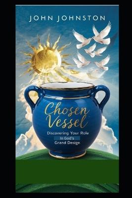 Chosen Vessel: Discovering Your Role in God's Grand Design - John Johnston - cover
