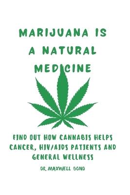 Marijuana Is a Natural Medicine: Find Out How Cannabis Helps Cancer, HIV/AIDS Patients and General Wellness - Maxwell Bond - cover