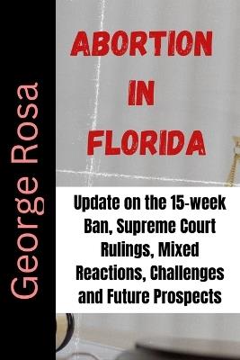 Abortion in Florida: Update on the 15-week Ban, Supreme Court Rulings, Mixed Reactions, Challenges and Future Prospects - George Rosa - cover