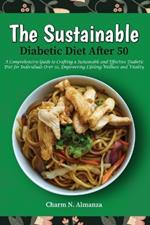 The Sustainable Diabetic Diet After 50: A Comprehensive Guide to Crafting a Sustainable and Effective Diabetic Diet for Individuals Over 50, Empowering Lifelong Wellness and Vitality