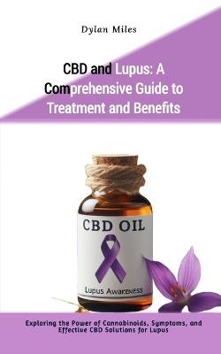 CBD and Lupus: A Comprehensive Guide to Treatment and Benefits: Exploring the Power of Cannabinoids, Symptoms, and Effective CBD Solutions for Lupus - Dylan Miles - cover