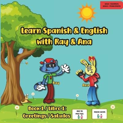 Learn Spanish and English with Ray and Ana: Book 1 / Libro 1: Greetings / Saludos - Sabrina Isabel Sanchez,Back To the Basics And Live Beyond - cover