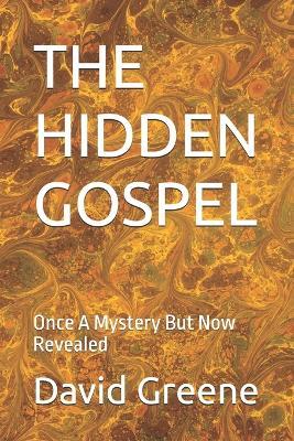 The Hidden Gospel: Once A Mystery But Now Revealed - David Alan Greene - cover