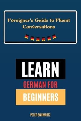 Learn German for Beginners: A Foreigner's Guide to Fluent Conversations - Peter Schwartz - cover