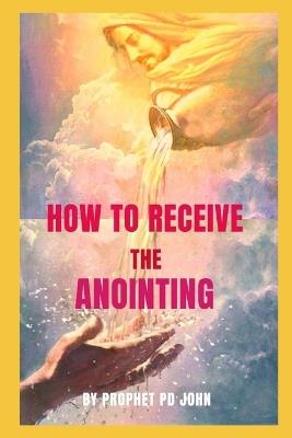 How to Receive the Anointing - Prophet Pd John - cover