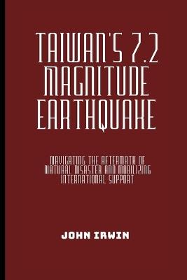 Taiwan's 7.2 Magnitude Earthquake: Navigating the Aftermath of Natural Disaster and Mobilizing International Support - John Irwin - cover