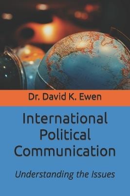 International Political Communication: Understanding the Issues - David K Ewen - cover