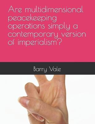 Are multidimensional peacekeeping operations simply a contemporary version of imperialism? - Barry Vale - cover