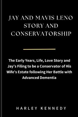Jay and Mavis Leno Story and Conservatorship: The Early Years, Life, Love Story and Jay's Filing to be a Conservator of His Wife's Estate following Her Battle with Advanced Dementia - Harley Kennedy - cover