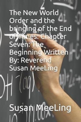 The New World Order and the bringing of the End of Times: Chapter Seven: The Beginning Written By: Reverend Susan MeeLing - Susan Meeling - cover