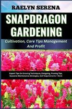 SNAPDRAGON GARDENING Cultivation, Care Tips Management And Profit: Expert Tips On Growing Techniques, Designing, Pruning Tips, Seasonal Maintenance Strategies, Soil Requirements + More